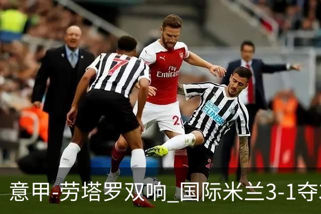 意甲-劳塔罗双响 国际米兰3-1夺3连胜紧追榜首