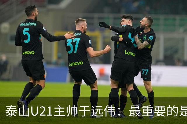泰山U21主帅于远伟：最重要的是做好队员心理建设
