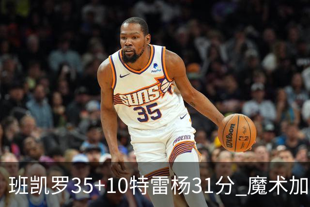 班凯罗35+10特雷杨31分 魔术加时险胜老鹰